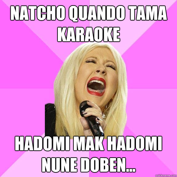 Natcho quando tama karaoke Hadomi mak hadomi nune doben...  Wrong Lyrics Christina