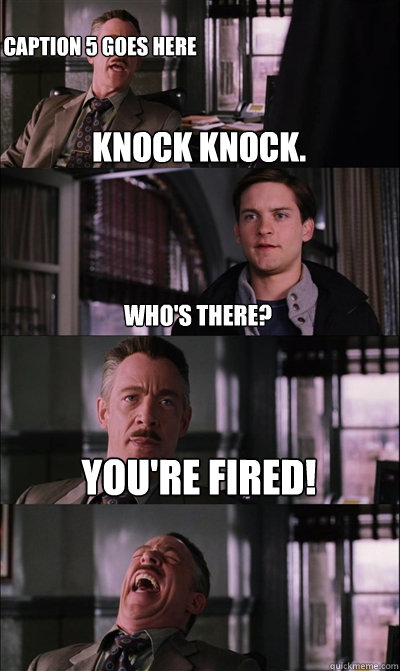knock knock. who's there? you're fired!  Caption 5 goes here  JJ Jameson