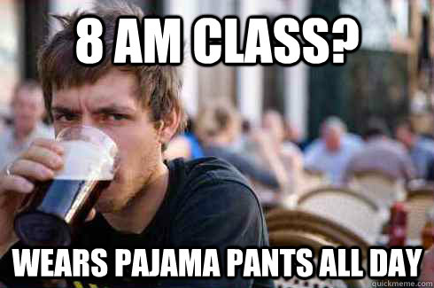 8 AM class? wears pajama pants all day - 8 AM class? wears pajama pants all day  Lazy College Senior