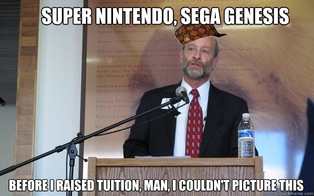 super nintendo, sega genesis before i raised tuition, man, i couldn't picture this  Scumbag Dean P