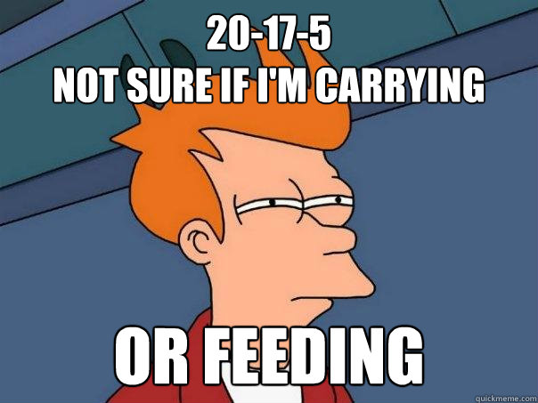 20-17-5
not sure if i'm carrying or feeding  Futurama Fry