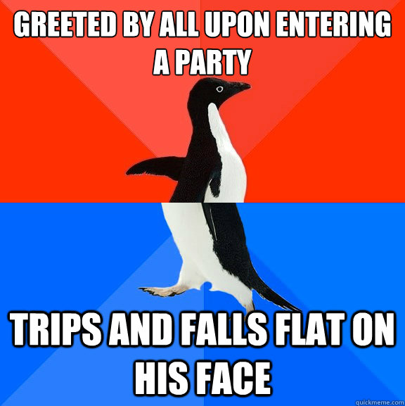 greeted by all upon entering a party trips and falls flat on his face  Socially Awesome Awkward Penguin