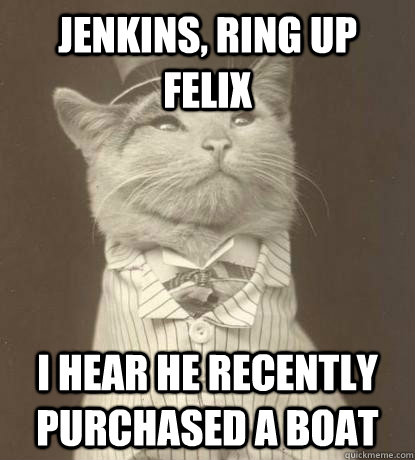 Jenkins, ring up Felix I hear he recently purchased a boat - Jenkins, ring up Felix I hear he recently purchased a boat  Aristocat