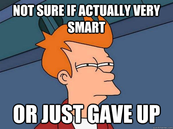 Not sure if actually very smart Or just gave up  Futurama Fry