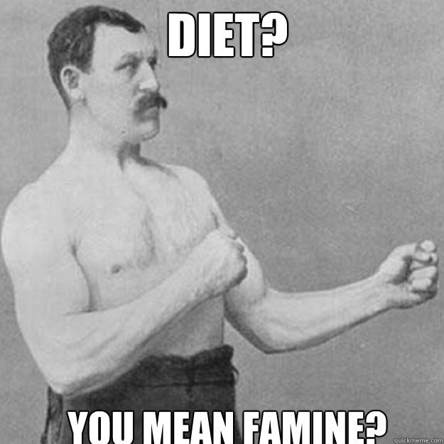 diet? you mean famine?  overly manly man