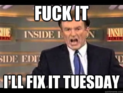 FUCK IT i'll fix it tuesday - FUCK IT i'll fix it tuesday  Angry Bill
