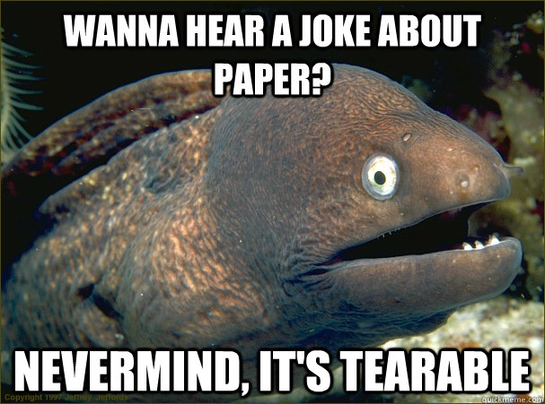 Wanna hear a joke about paper? Nevermind, it's tearable - Wanna hear a joke about paper? Nevermind, it's tearable  Bad Joke Eel