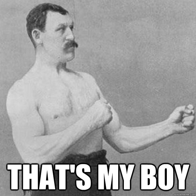  That's my boy -  That's my boy  overly manly man