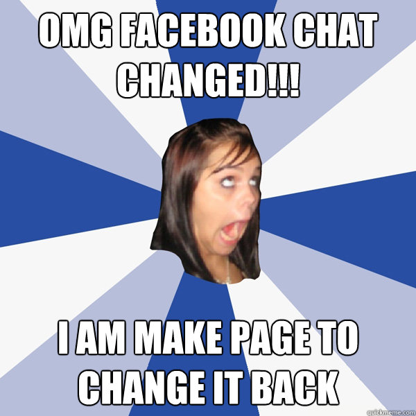 OMG FACEBOOK CHAT CHANGED!!! I am make page to change it back  Annoying Facebook Girl