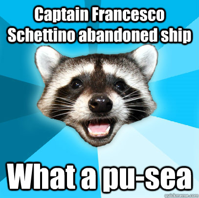 Captain Francesco Schettino abandoned ship What a pu-sea  Lame Pun Coon