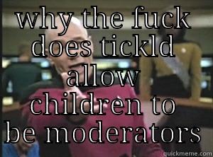 WHY THE FUCK DOES TICKLD ALLOW CHILDREN TO BE MODERATORS Annoyed Picard