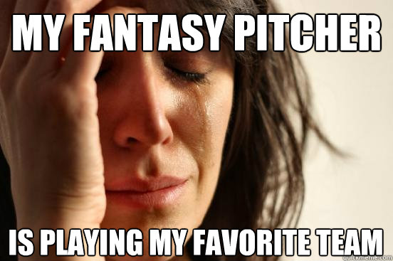 my fantasy pitcher is playing my favorite team  First World Problems