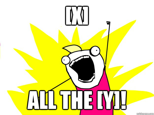 [x] all the [y]!  