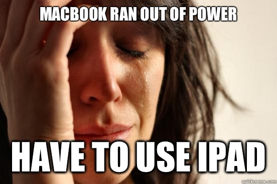 MacBook ran out of power Have to use iPad - MacBook ran out of power Have to use iPad  First World Problems