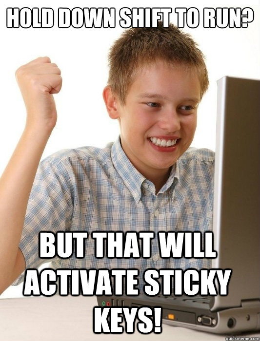 Hold down shift to run? But that will activate sticky keys!  First Day on the Internet Kid