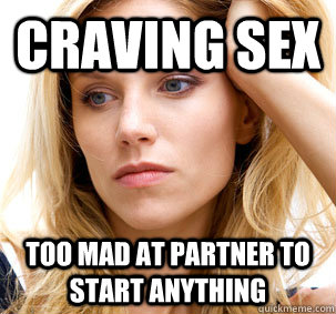 craving sex Too mad at partner to start anything  Harmless PMS wife