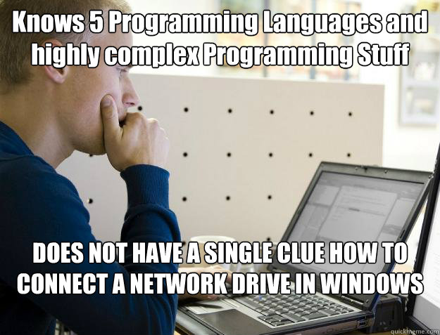 Knows 5 Programming Languages and highly complex Programming Stuff DOES NOT HAVE A SINGLE CLUE HOW TO CONNECT A NETWORK DRIVE IN WINDOWS  Programmer