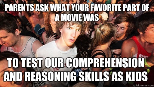 Parents ask what your favorite part of a movie was To test our comprehension and reasoning skills as kids    Sudden Clarity Clarence