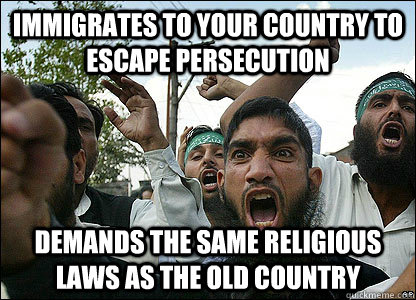 Immigrates to Your Country to Escape Persecution Demands the same religious laws as the old country  