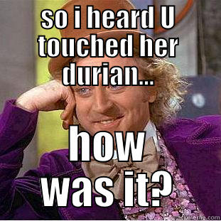SO I HEARD U TOUCHED HER DURIAN... HOW WAS IT? Condescending Wonka