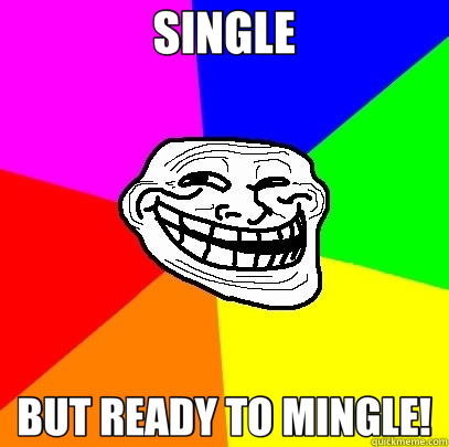 SINGLE BUT READY TO MINGLE! - SINGLE BUT READY TO MINGLE!  Troll Face