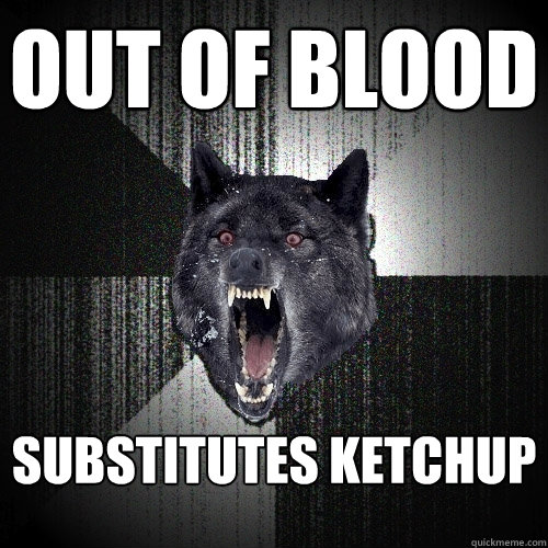 Out of blood substitutes ketchup  Insanity Wolf