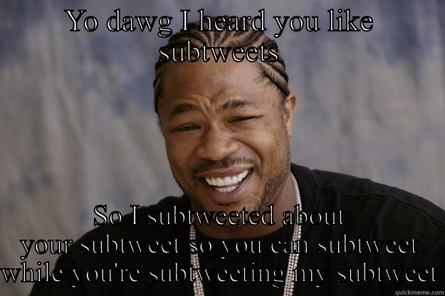 YO DAWG I HEARD YOU LIKE SUBTWEETS SO I SUBTWEETED ABOUT YOUR SUBTWEET SO YOU CAN SUBTWEET WHILE YOU'RE SUBTWEETING MY SUBTWEET Xzibit meme