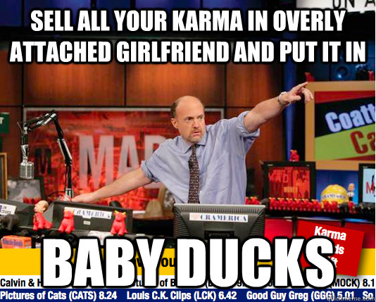 Sell all your Karma in Overly Attached Girlfriend and put it in Baby Ducks - Sell all your Karma in Overly Attached Girlfriend and put it in Baby Ducks  Mad Karma with Jim Cramer
