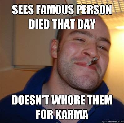 sees famous person died that day doesn't whore them for karma  GGG view on Idra