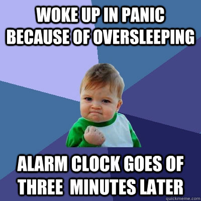 Woke up in panic because of oversleeping Alarm clock goes of three  minutes later - Woke up in panic because of oversleeping Alarm clock goes of three  minutes later  Success Kid