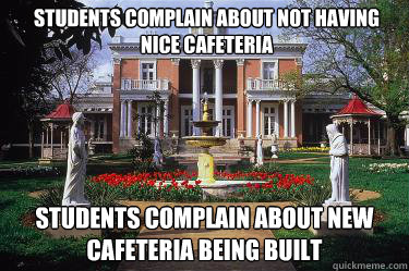 Students complain about not having nice Cafeteria Students Complain about new cafeteria being built  Scumbag Belmont
