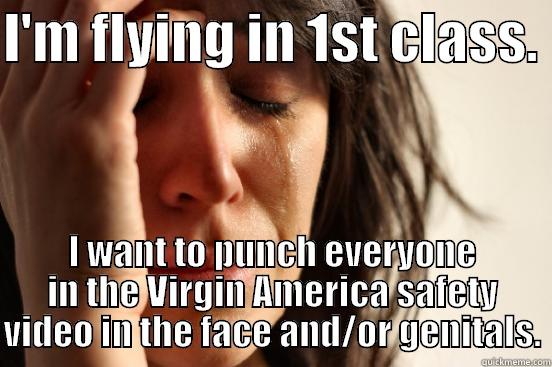 I'M FLYING IN 1ST CLASS.  I WANT TO PUNCH EVERYONE IN THE VIRGIN AMERICA SAFETY VIDEO IN THE FACE AND/OR GENITALS. First World Problems
