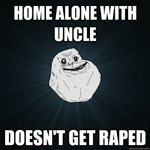 home alone with uncle doesn't get raped  Forever Alone