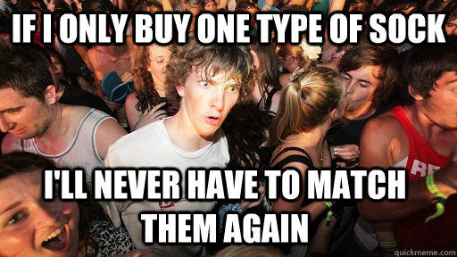 If I only buy one type of sock I'll never have to match them again - If I only buy one type of sock I'll never have to match them again  Sudden Clarity Clarence