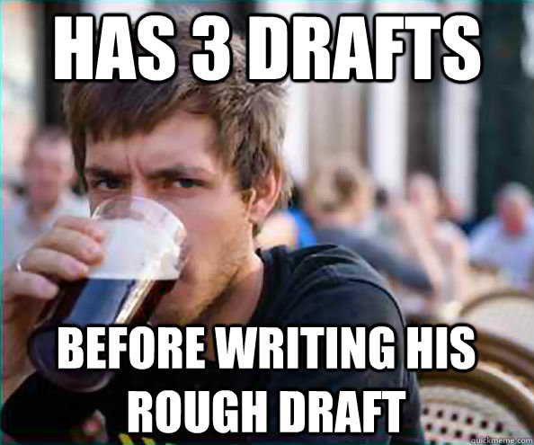 Has 3 drafts before writing his rough draft - Has 3 drafts before writing his rough draft  Lazy College Senior