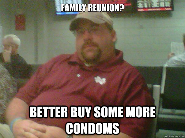 Family Reunion? Better buy some more condoms  