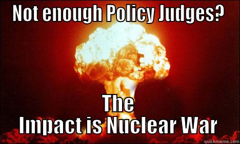 NOT ENOUGH POLICY JUDGES? THE IMPACT IS NUCLEAR WAR Misc