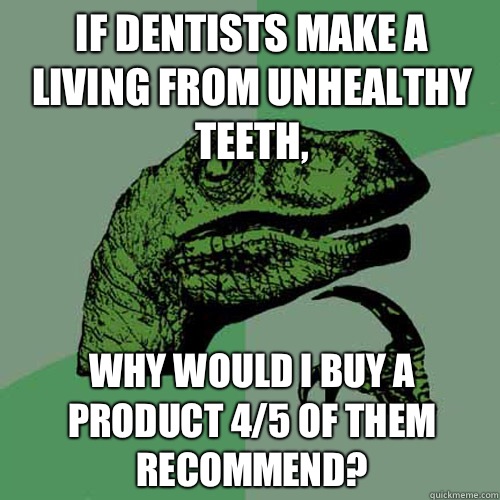 if dentists make a living from unhealthy teeth, Why would I buy a product 4/5 of them recommend?  Philosoraptor