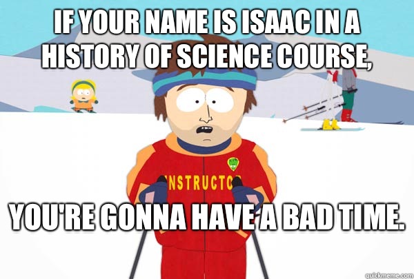 If your name is Isaac in a history of science course, You're gonna have a bad time.   Super Cool Ski Instructor