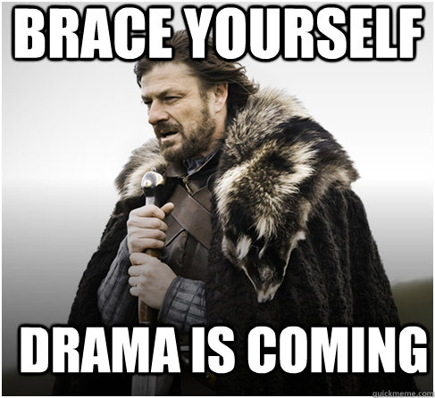 brace yourself Drama is coming  Imminent Ned better