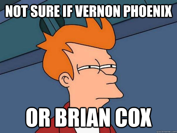 NOT SURE IF VERNON PHOENIX OR BRIAN COX  Futurama Fry