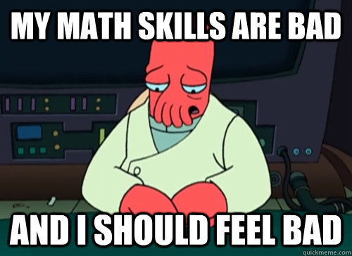My math skills are bad and i should feel bad  sad zoidberg