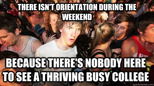 There isn't orientation during the weekend because there's nobody here to see a thriving busy college  Sudden Clarity Clarence