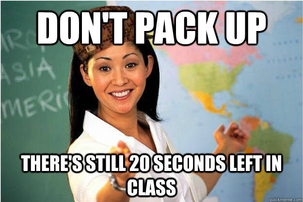 don't pack up there's still 20 seconds left in class   Scumbag Teacher