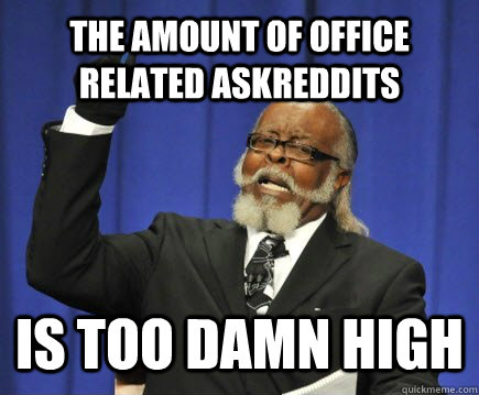 The AMOUNT OF OFFICE RELATED ASKREDDITS  IS TOO DAMN HIGH   Too Damn High