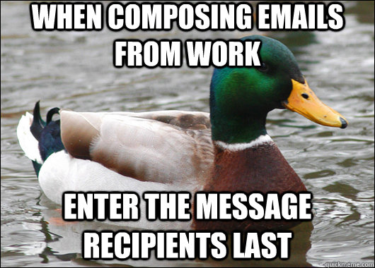 when composing emails from work enter the message recipients last  Actual Advice Mallard