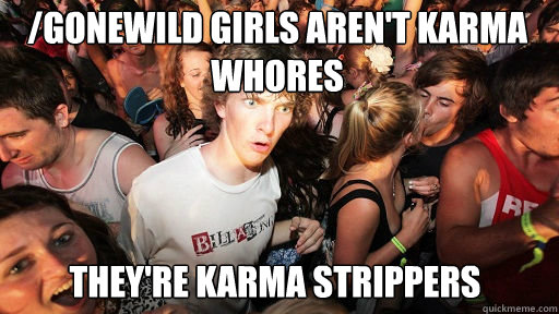 /gonewild girls aren't karma whores they're karma strippers  Sudden Clarity Clarence