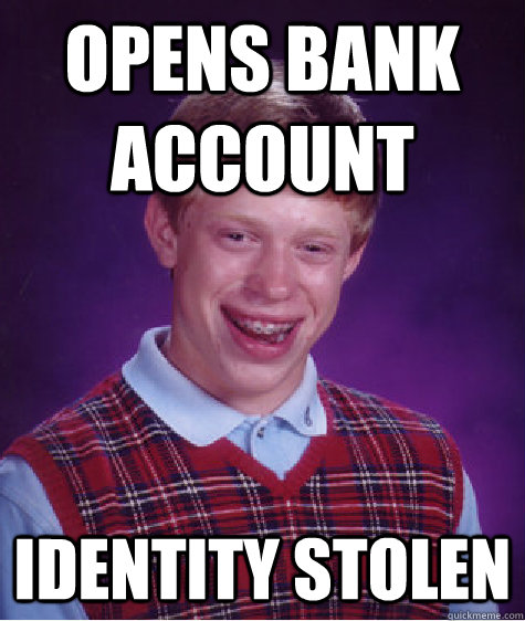 Opens bank account identity stolen  Bad Luck Brian