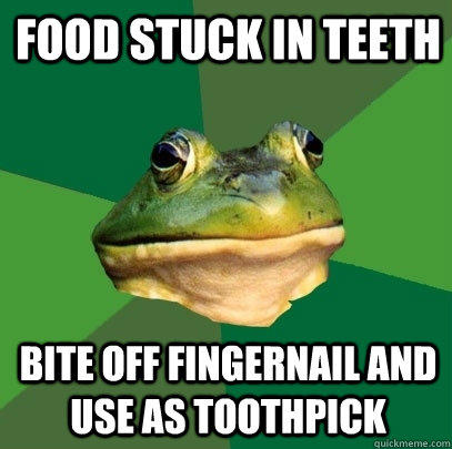 Food stuck in teeth Bite off fingernail and use as toothpick  