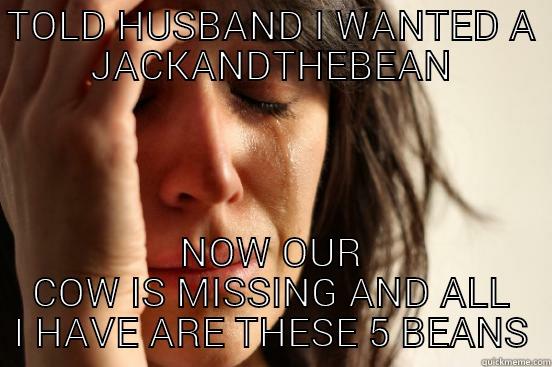 TOLD HUSBAND I WANTED A JACKANDTHEBEAN NOW OUR COW IS MISSING AND ALL I HAVE ARE THESE 5 BEANS First World Problems